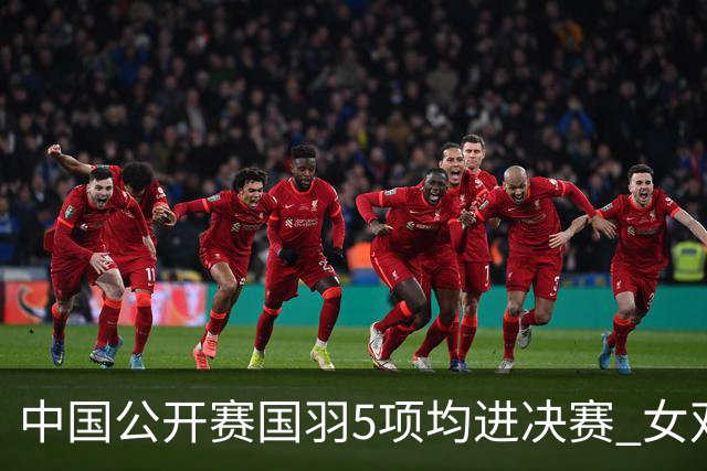 中国公开赛国羽5项均进决赛 女双提前包揽冠亚军