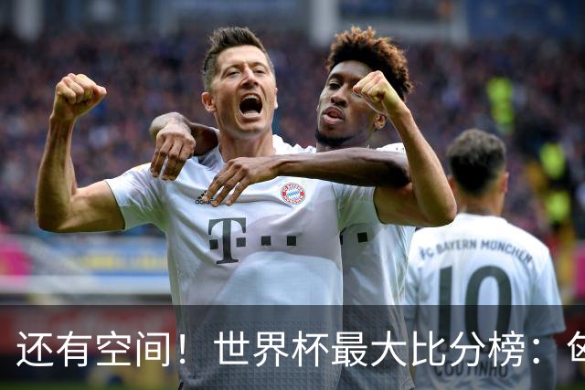 还有空间！世界杯最大比分榜：匈牙利10-1居首，德国7-1未进前10